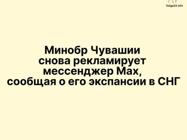 Минобр Чувашии снова рекламирует мессенджер Max, сообщая о его экспансии в СНГ