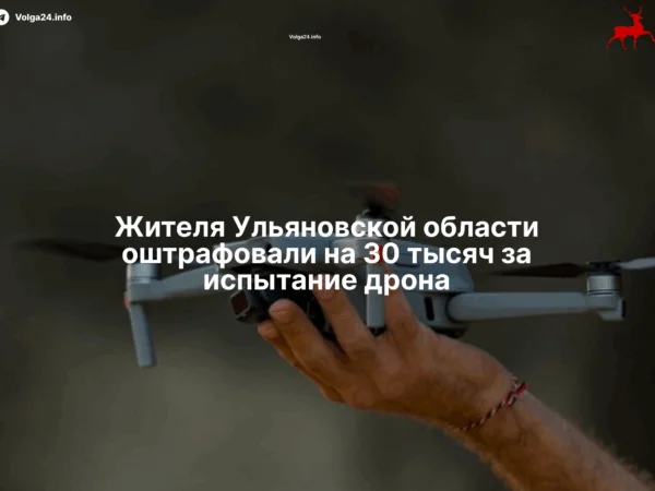 Жителя Ульяновской области оштрафовали на&nbsp;30&nbsp;тысяч за&nbsp;испытание дрона